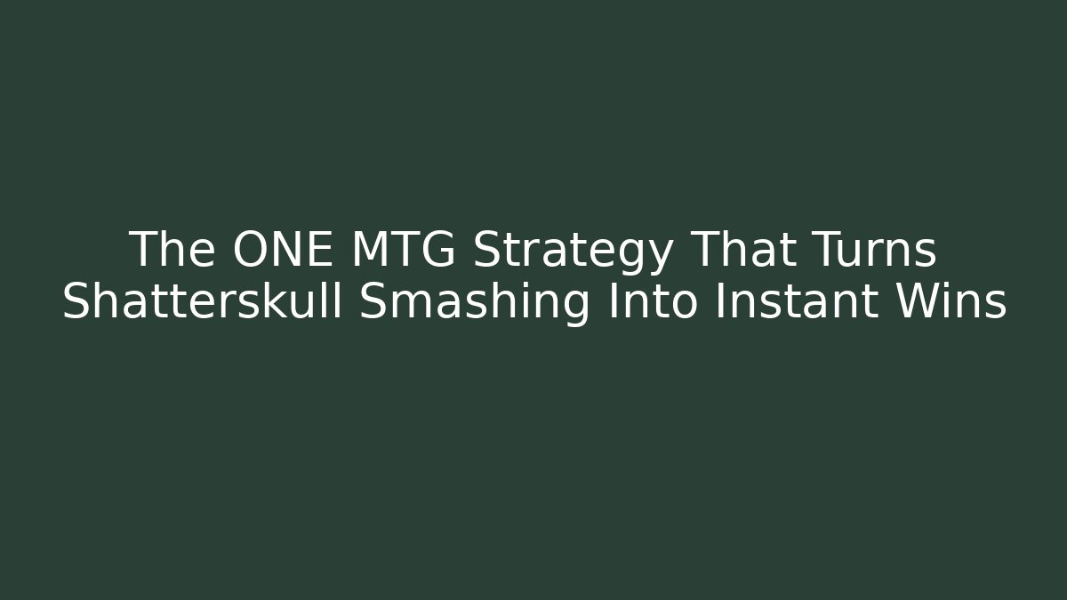 The ONE MTG Strategy That Turns Shatterskull Smashing Into Instant Wins