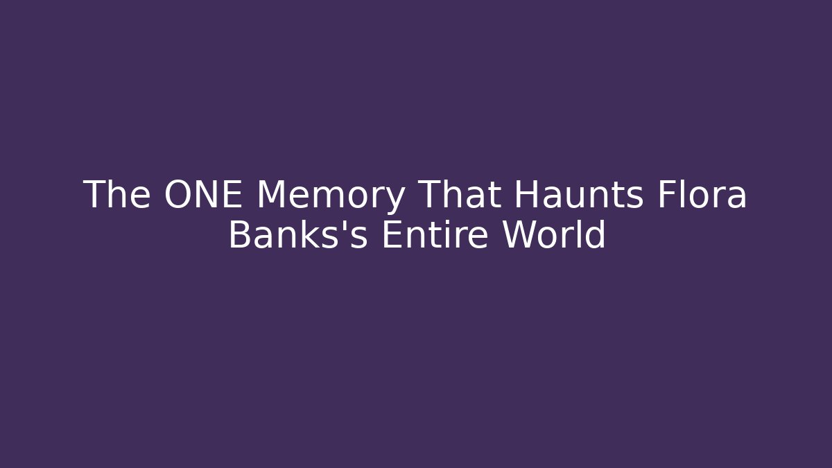 The ONE Memory That Haunts Flora Banks's Entire World