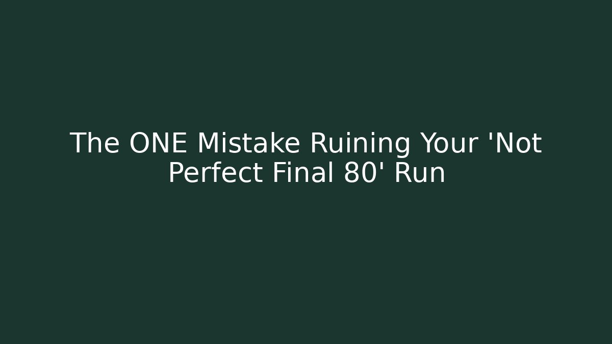 The ONE Mistake Ruining Your 'Not Perfect Final 80' Run