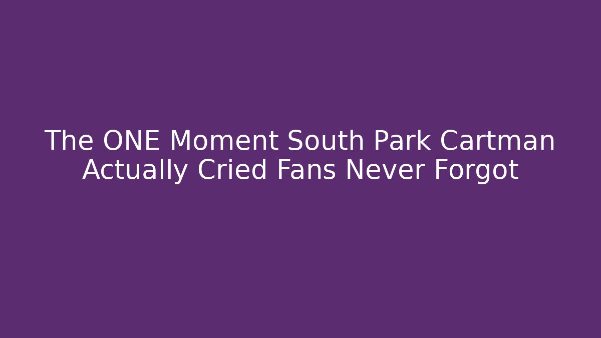 The ONE Moment South Park Cartman Actually Cried Fans Never Forgot