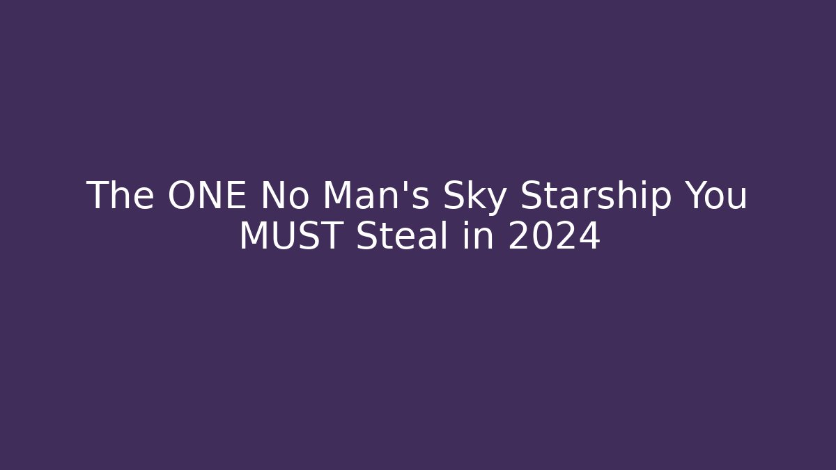 The ONE No Man's Sky Starship You MUST Steal in 2024