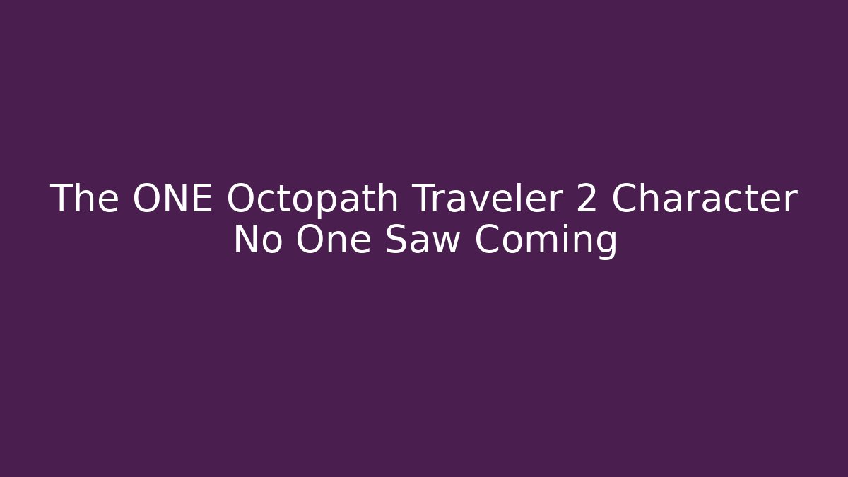The ONE Octopath Traveler 2 Character No One Saw Coming