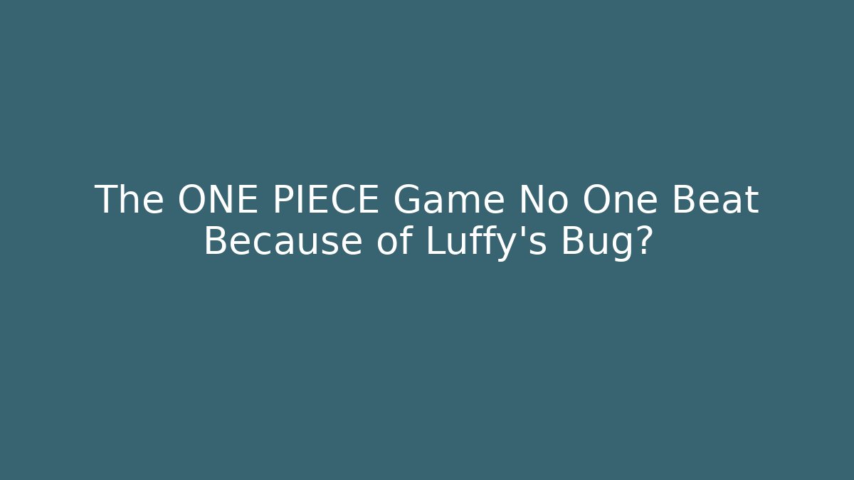 The ONE PIECE Game No One Beat Because of Luffy’s Bug?