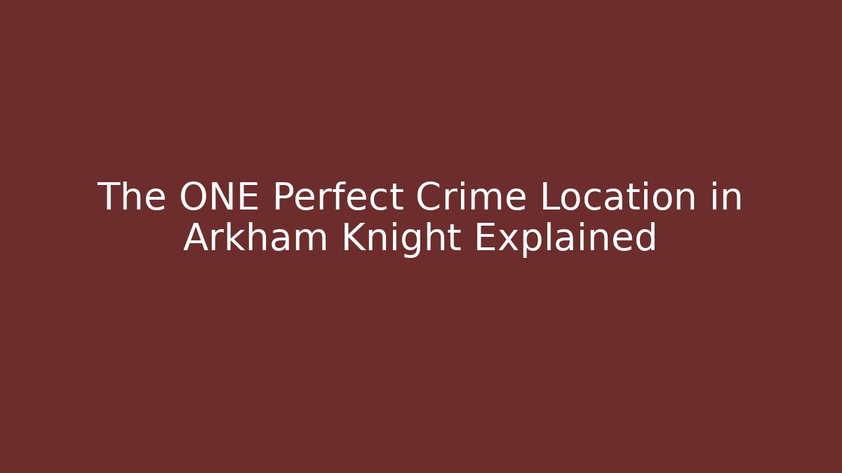The ONE Perfect Crime Location in Arkham Knight Explained