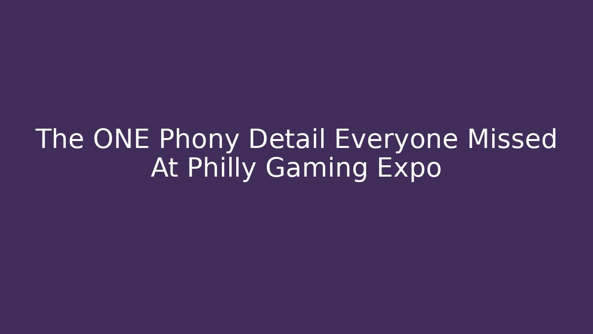 The ONE Phony Detail Everyone Missed At Philly Gaming Expo