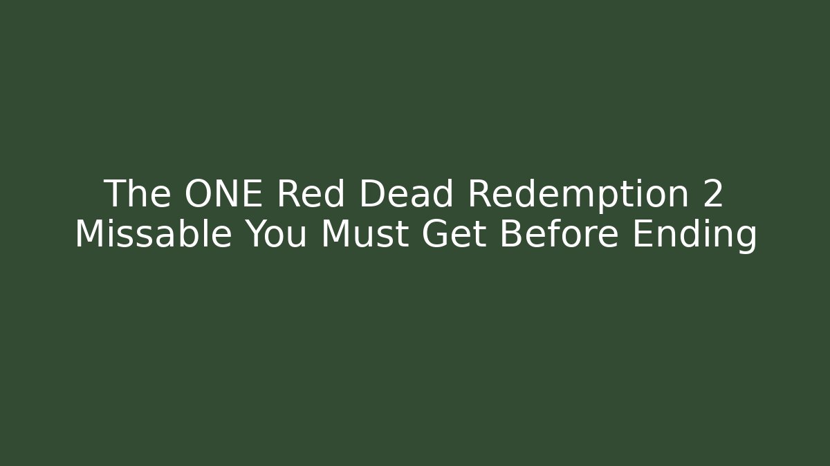 The ONE Red Dead Redemption 2 Missable You Must Get Before Ending