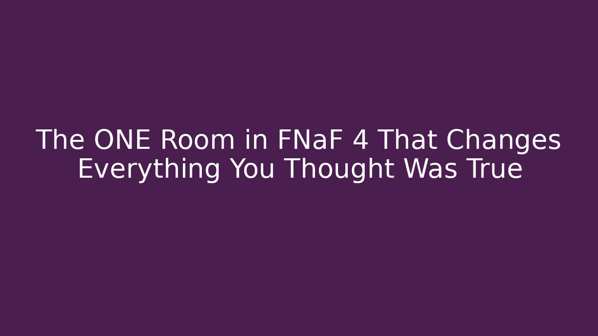 The ONE Room in FNaF 4 That Changes Everything You Thought Was True