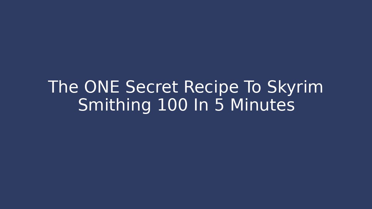 The ONE Secret Recipe To Skyrim Smithing 100 In 5 Minutes