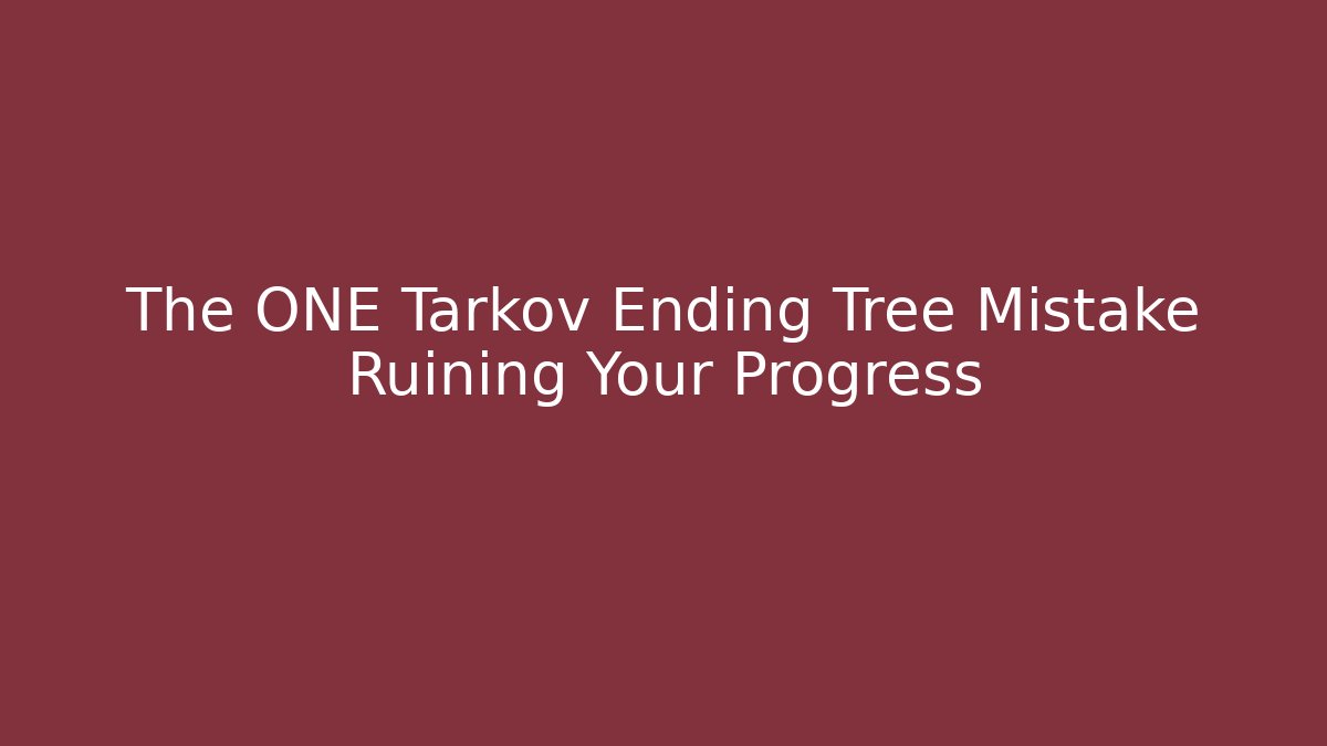 The ONE Tarkov Ending Tree Mistake Ruining Your Progress