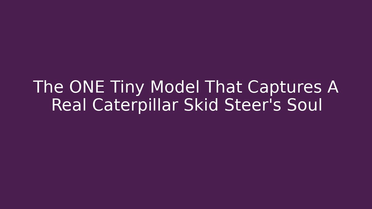 The ONE Tiny Model That Captures A Real Caterpillar Skid Steer's Soul - Felix Cat Insurance