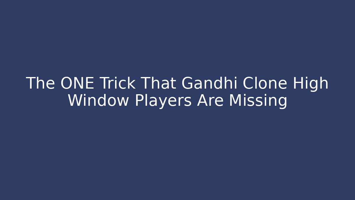 The ONE Trick That Gandhi Clone High Window Players Are Missing