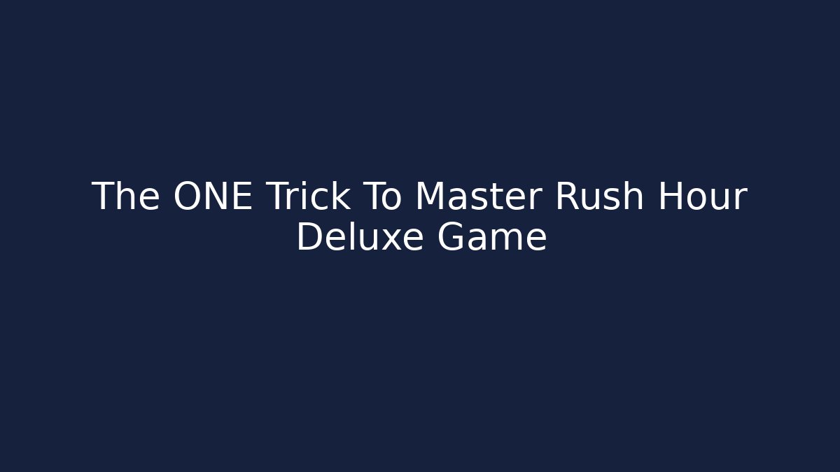 The ONE Trick To Master Rush Hour Deluxe Game