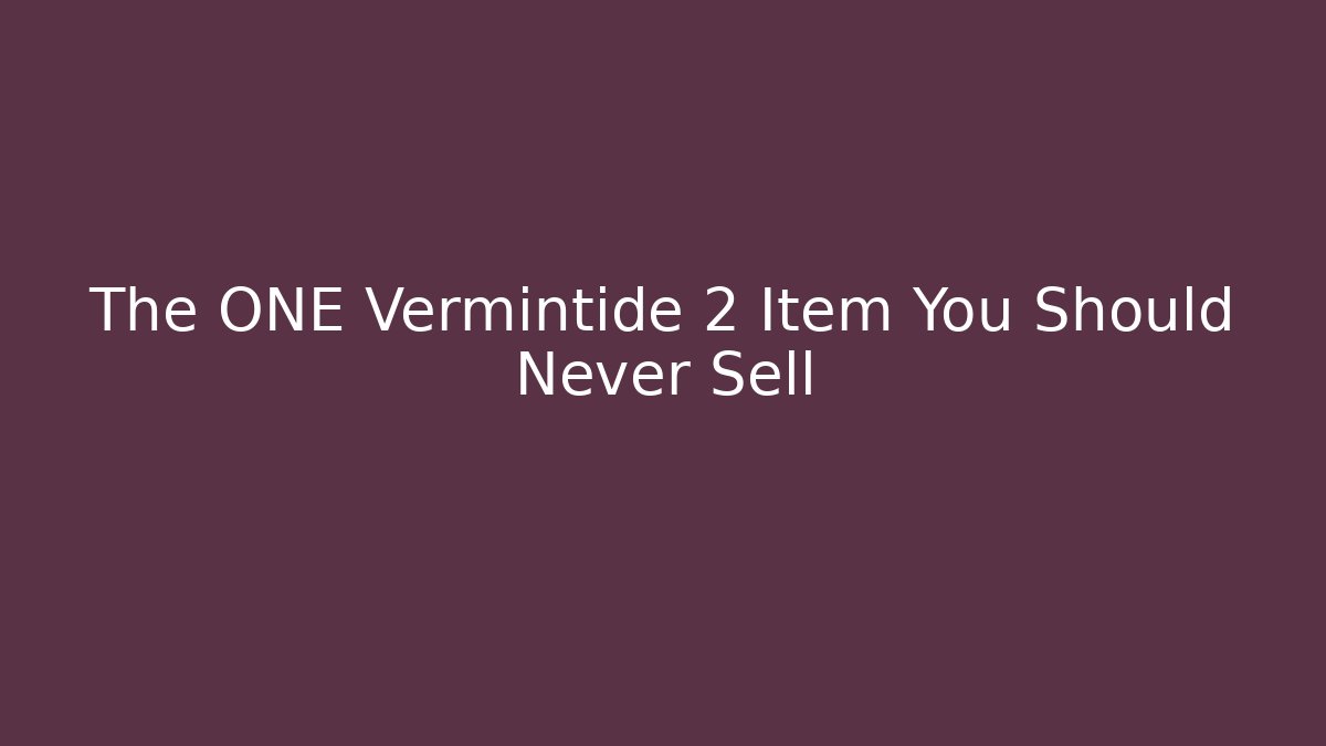 The ONE Vermintide 2 Item You Should Never Sell