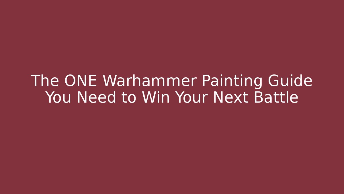The ONE Warhammer Painting Guide You Need to Win Your Next Battle