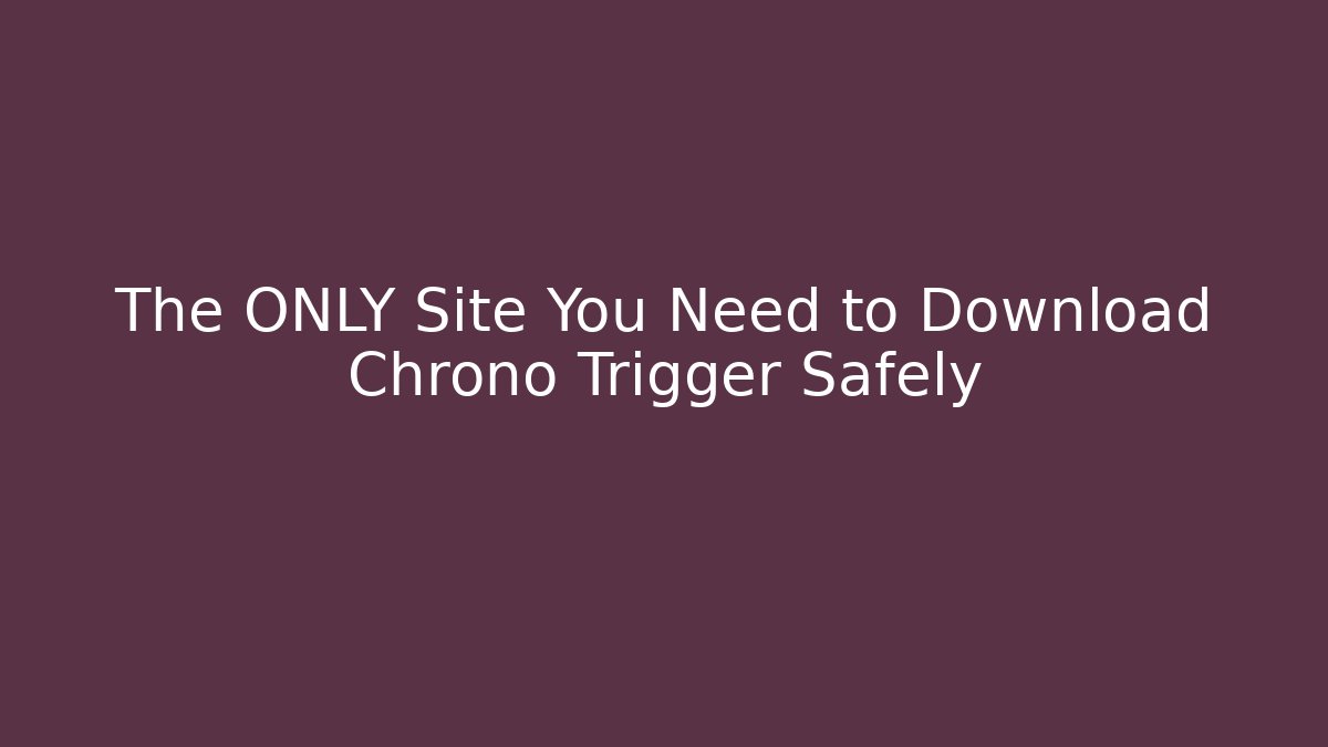 The ONLY Site You Need to Download Chrono Trigger Safely