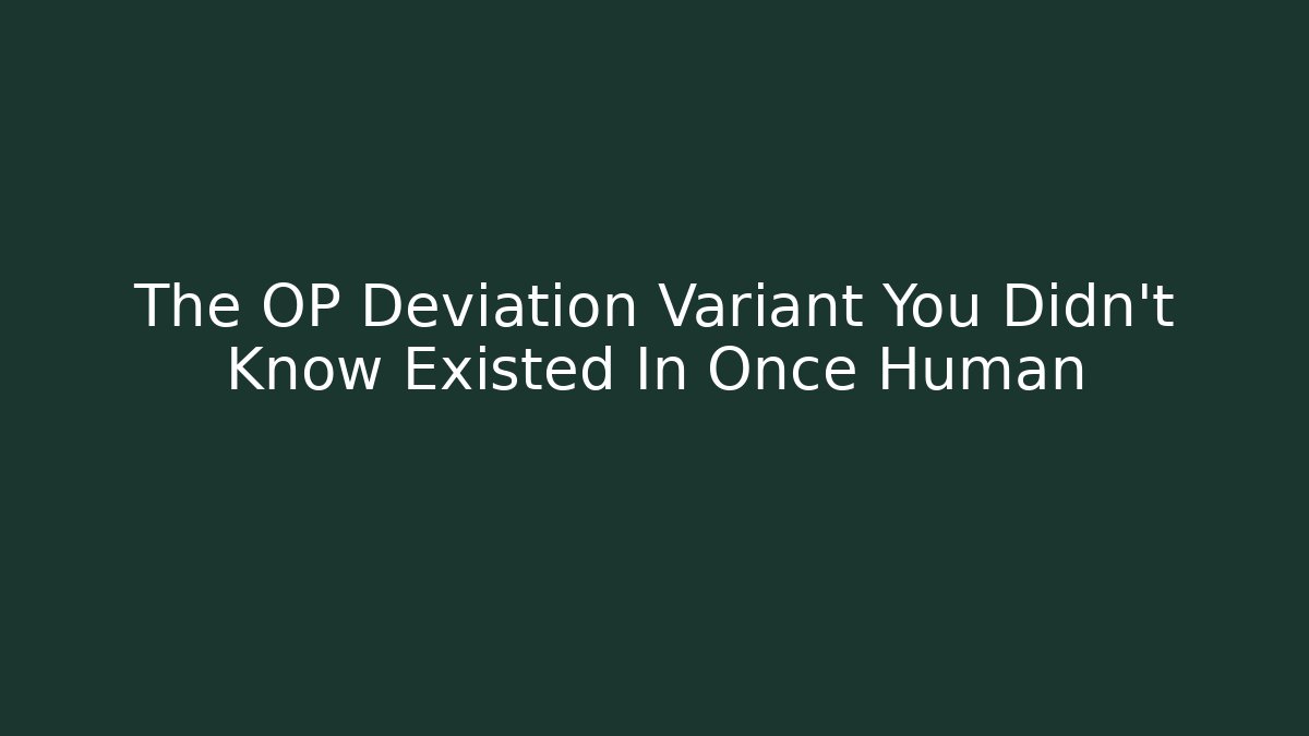 The OP Deviation Variant You Didn't Know Existed In Once Human