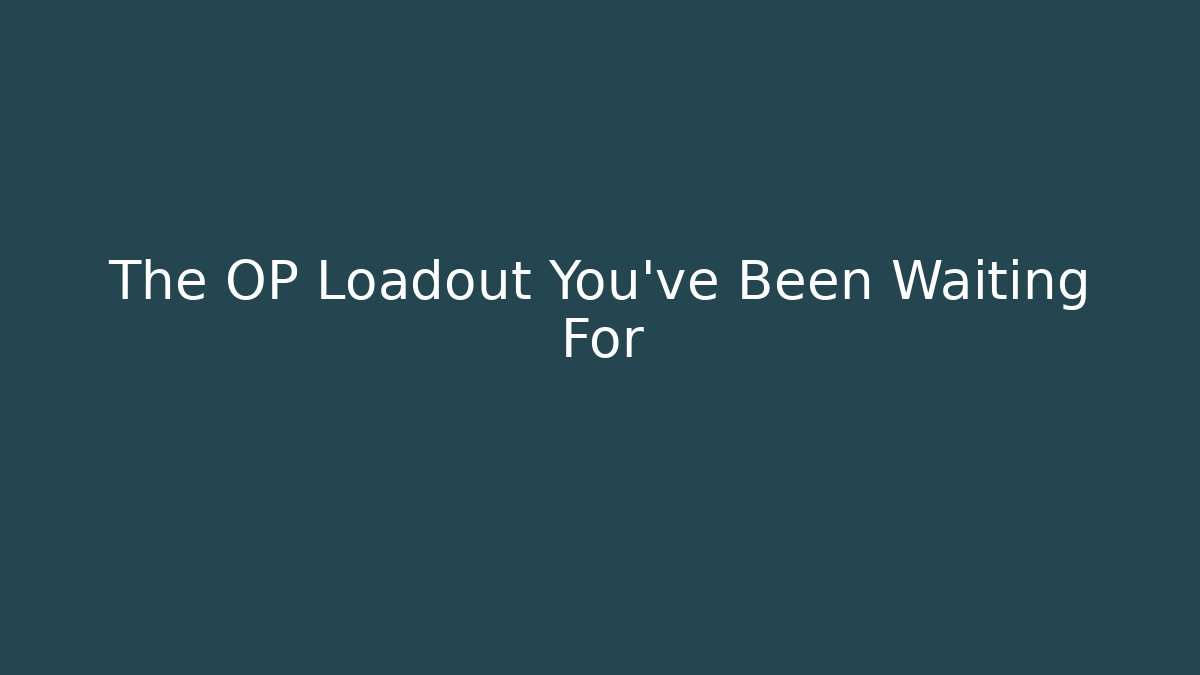 The OP Loadout You've Been Waiting For