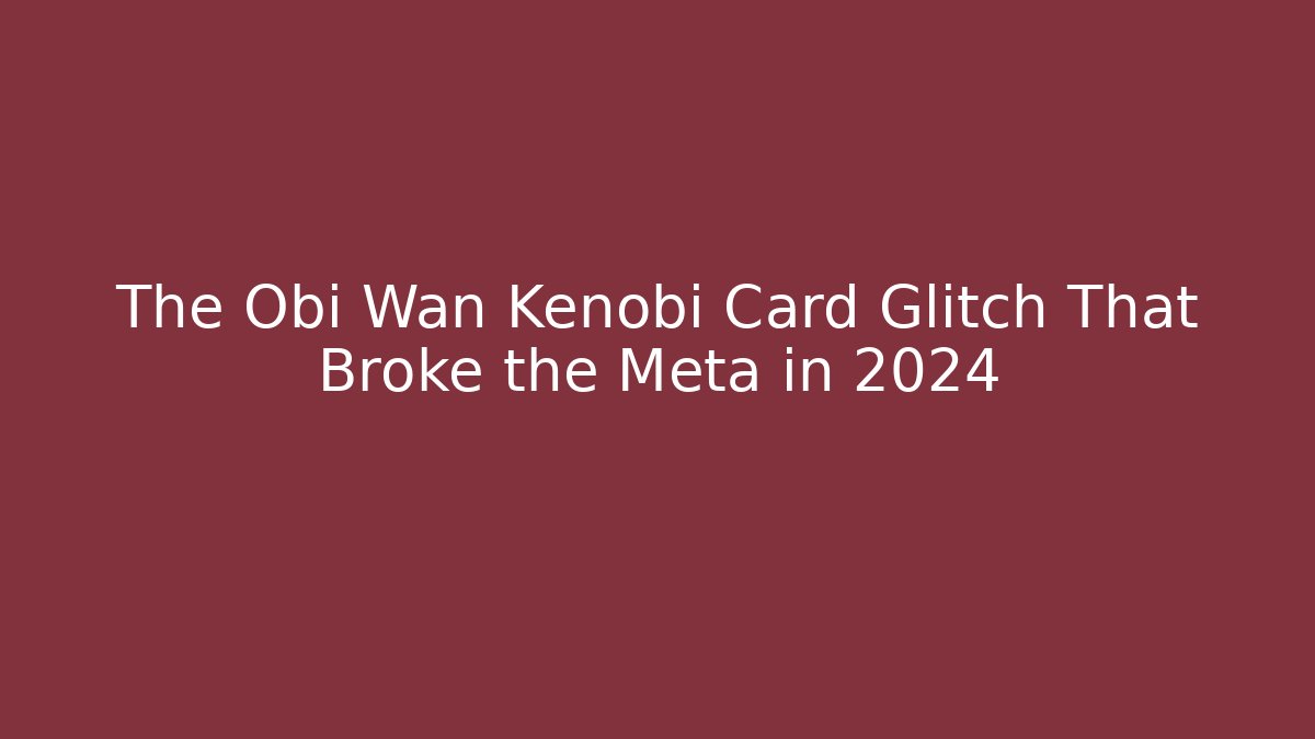 The Obi Wan Kenobi Card Glitch That Broke the Meta in 2024