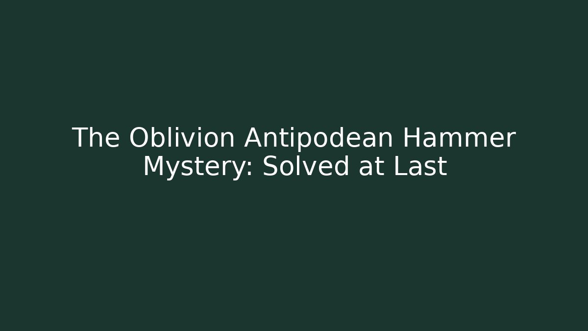 The Oblivion Antipodean Hammer Mystery: Solved at Last