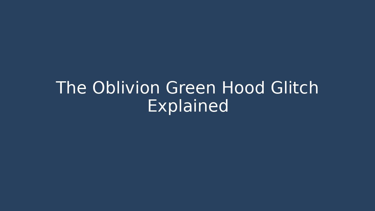 The Oblivion Green Hood Glitch Explained - Felix Cat Insurance