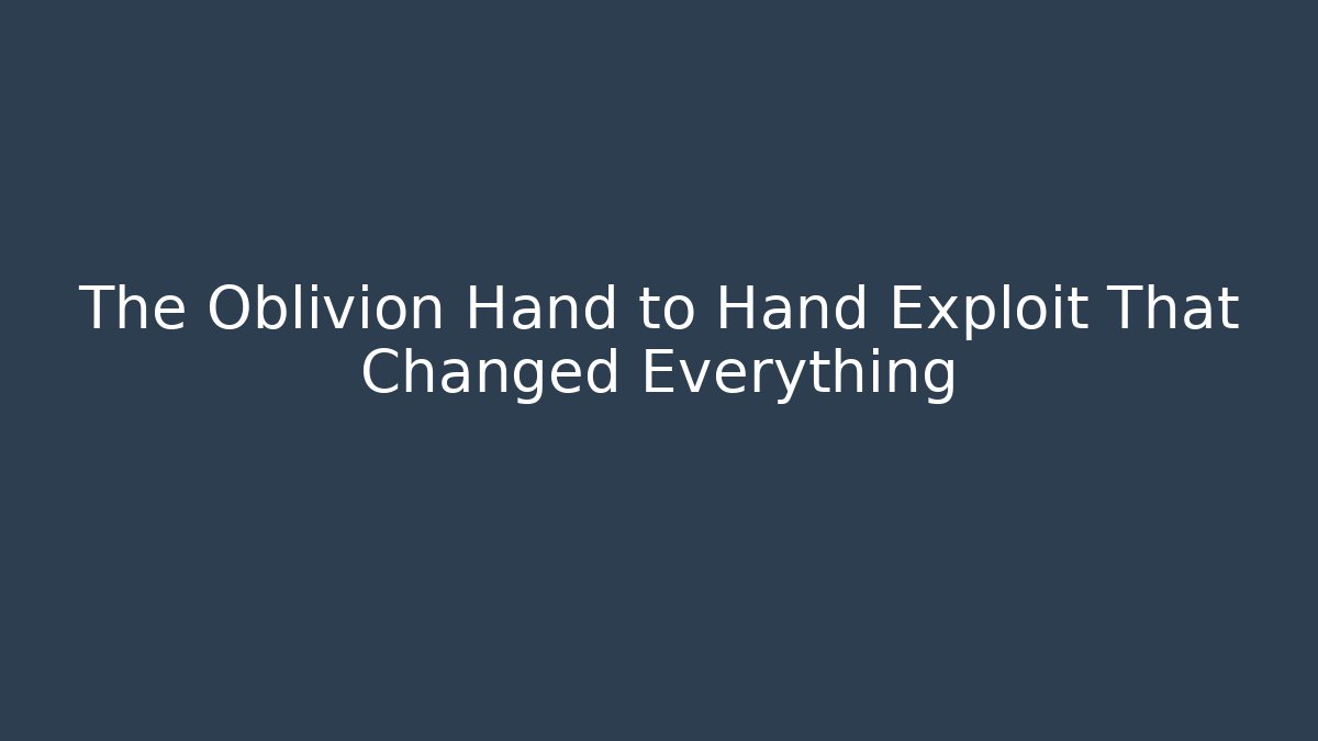 The Oblivion Hand to Hand Exploit That Changed Everything