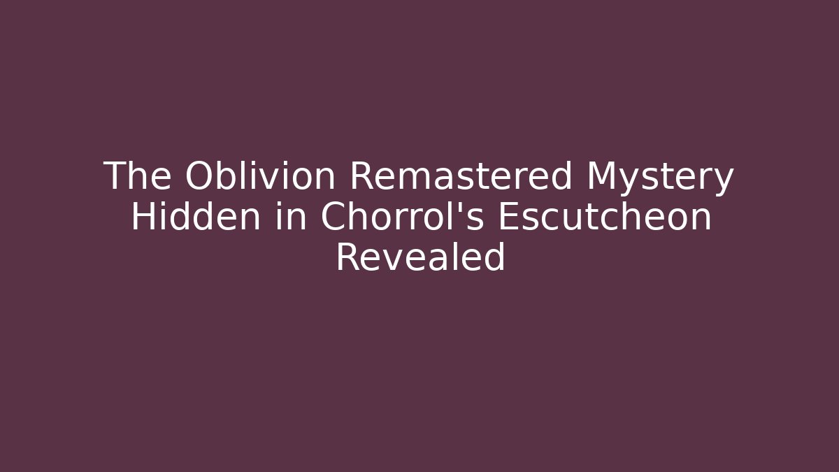 The Oblivion Remastered Mystery Hidden in Chorrol's Escutcheon Revealed - Felix Cat Insurance