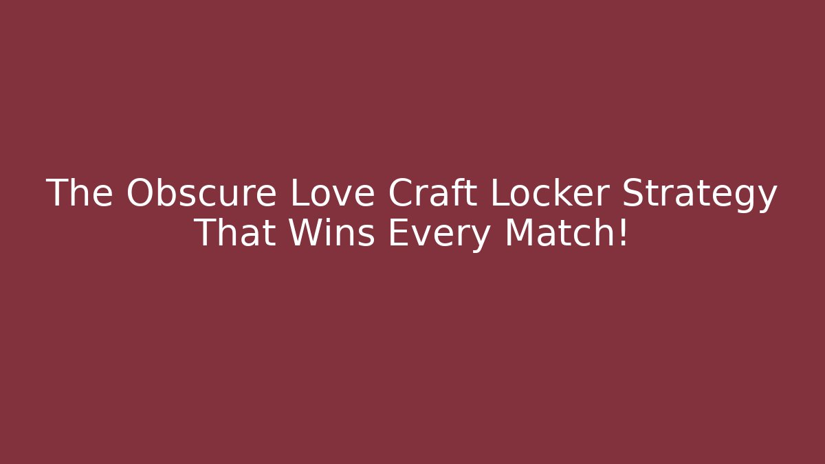 The Obscure Love Craft Locker Strategy That Wins Every Match!