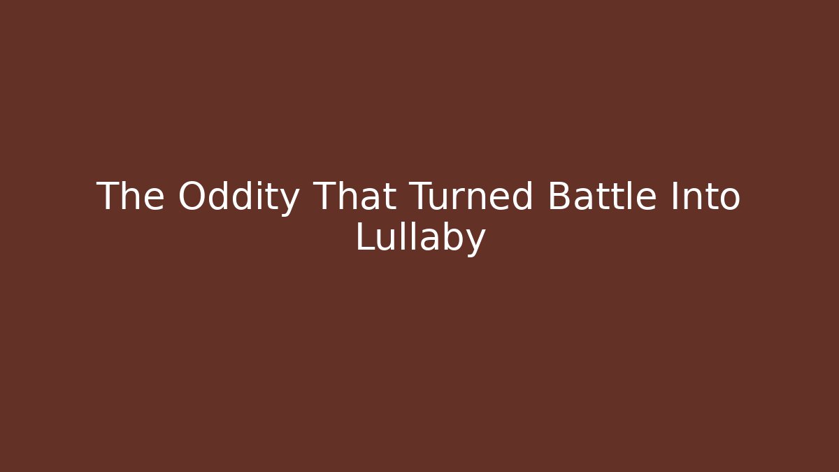 The Oddity That Turned Battle Into Lullaby