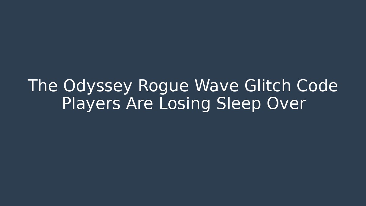 The Odyssey Rogue Wave Glitch Code Players Are Losing Sleep Over