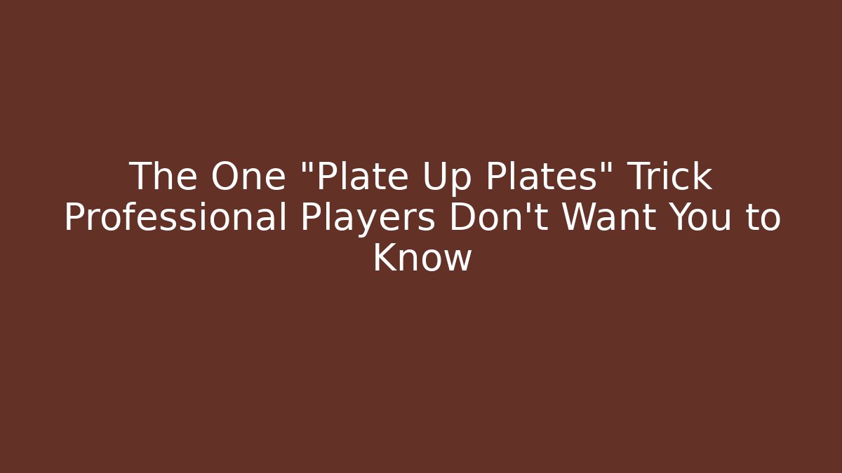 The One "Plate Up Plates" Trick Professional Players Don't Want You to Know