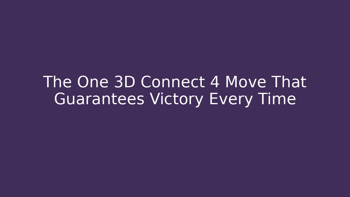 The One 3D Connect 4 Move That Guarantees Victory Every Time