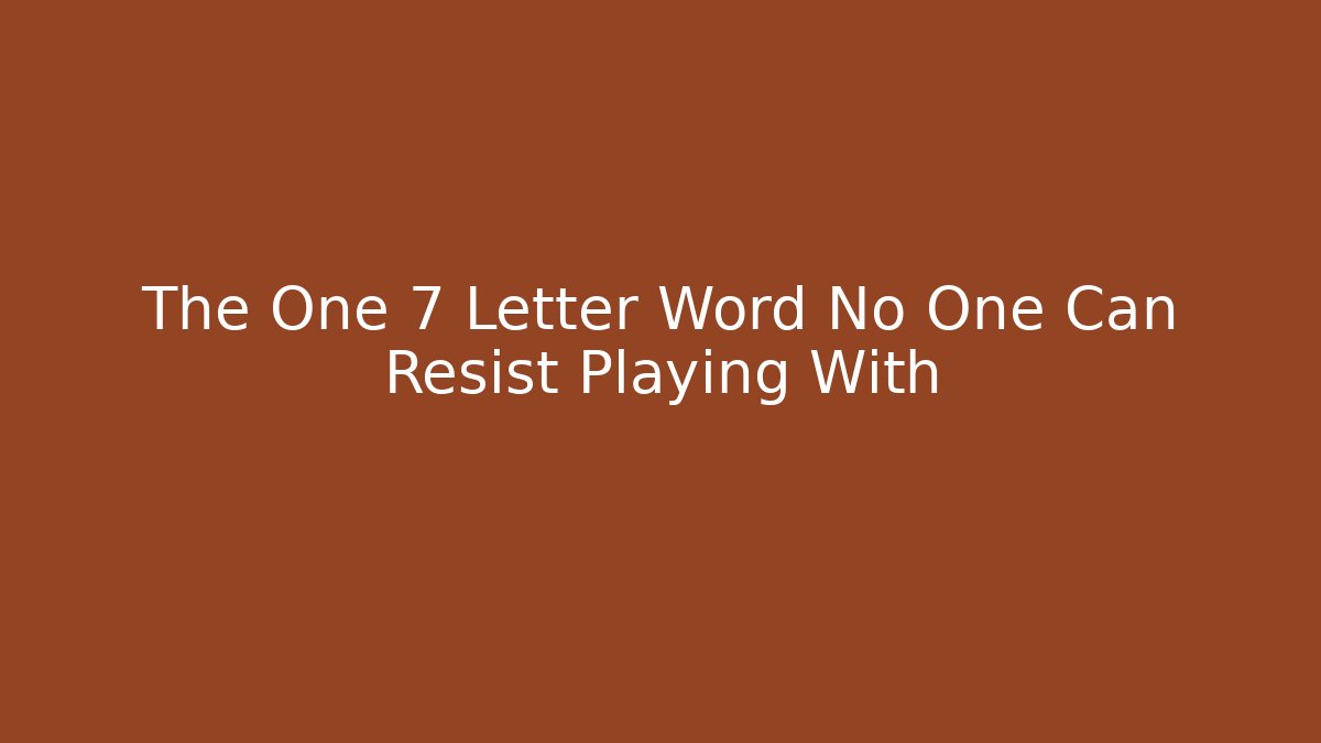 The One 7 Letter Word No One Can Resist Playing With