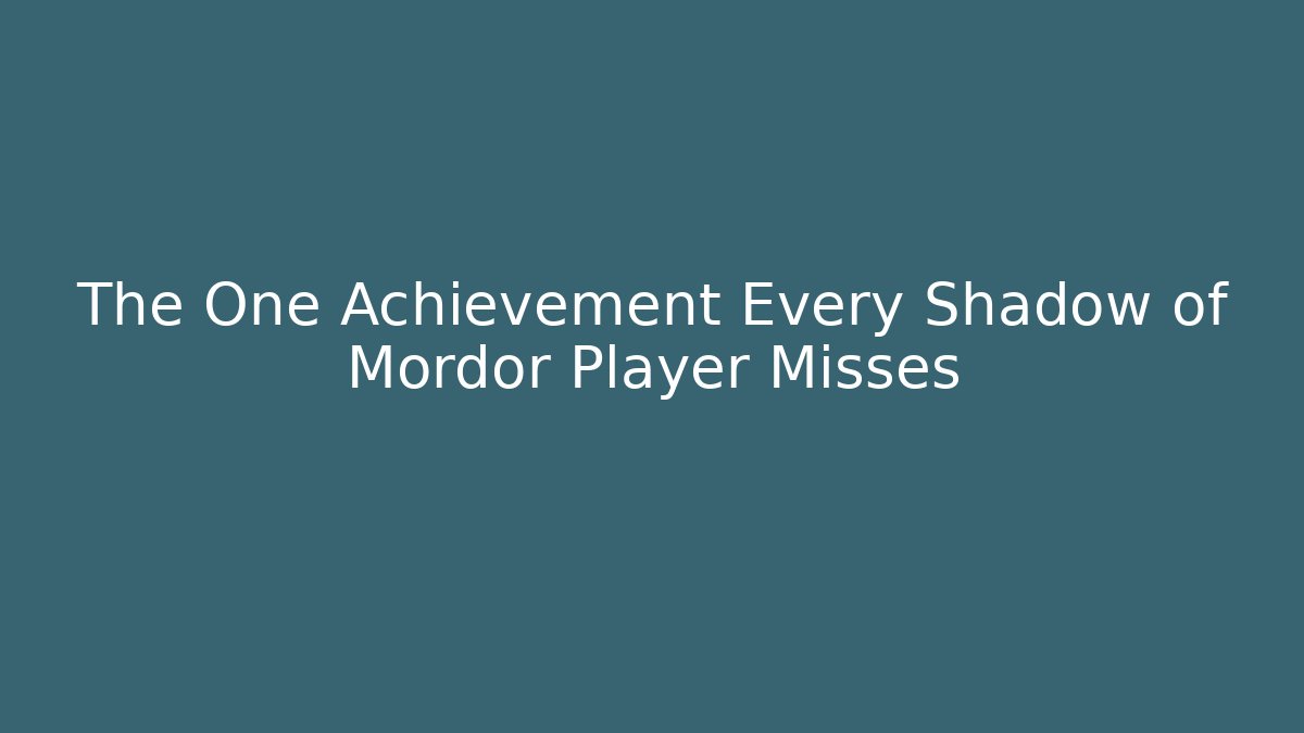 The One Achievement Every Shadow of Mordor Player Misses