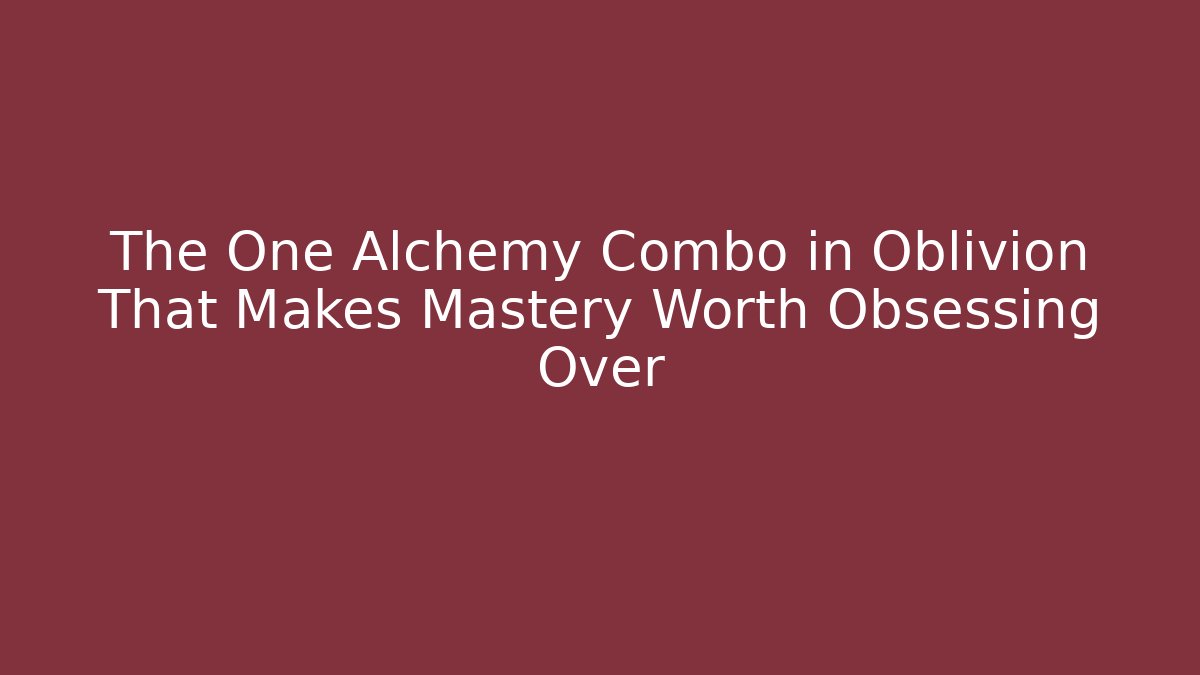 The One Alchemy Combo in Oblivion That Makes Mastery Worth Obsessing Over