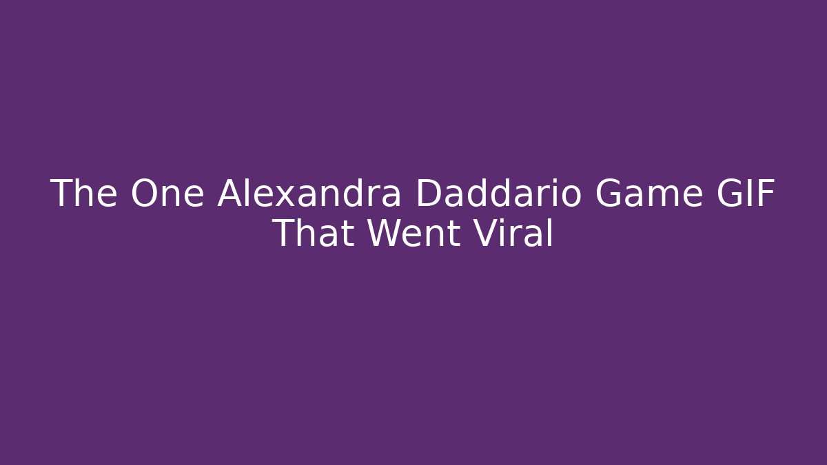 The One Alexandra Daddario Game GIF That Went Viral