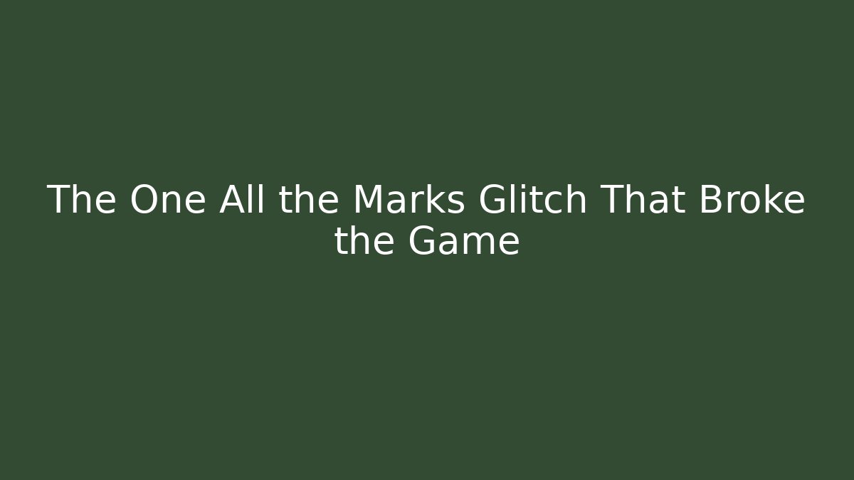 The One All the Marks Glitch That Broke the Game