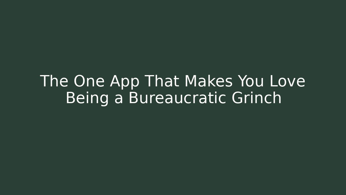 The One App That Makes You Love Being a Bureaucratic Grinch