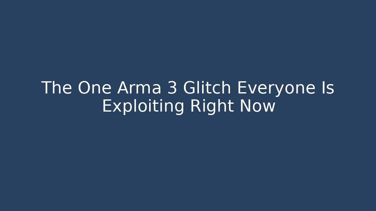 The One Arma 3 Glitch Everyone Is Exploiting Right Now
