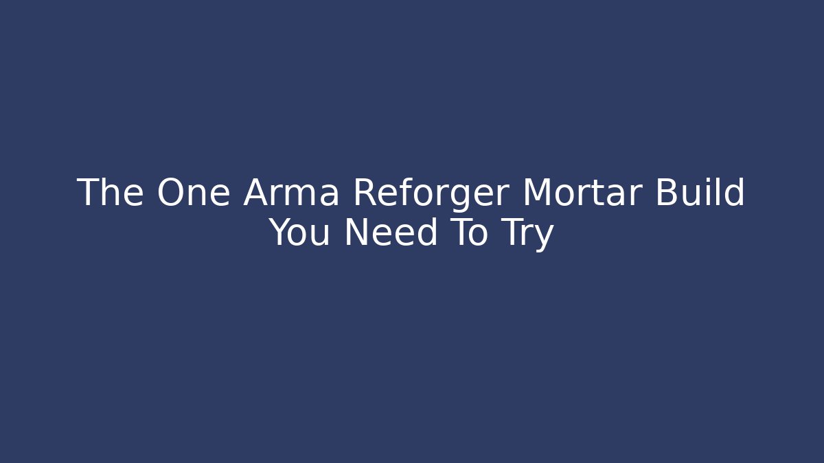The One Arma Reforger Mortar Build You Need To Try