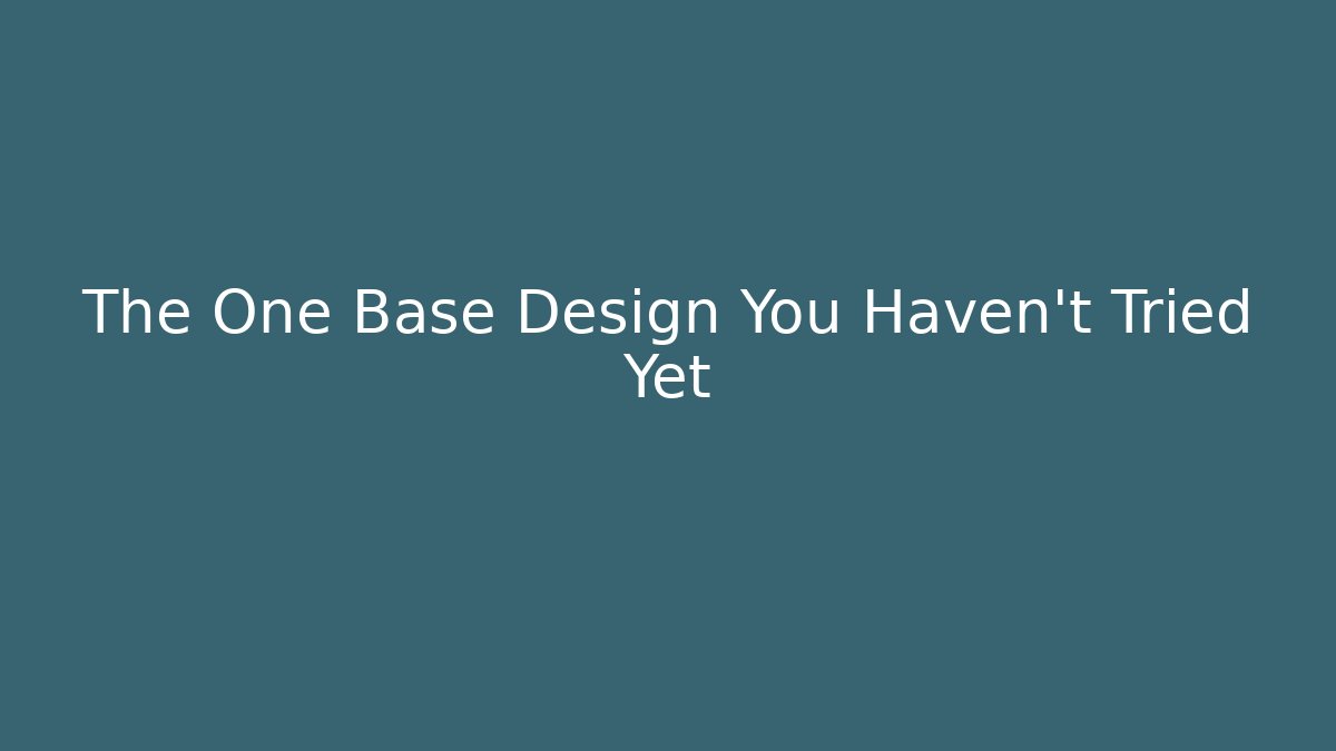 The One Base Design You Haven’t Tried Yet