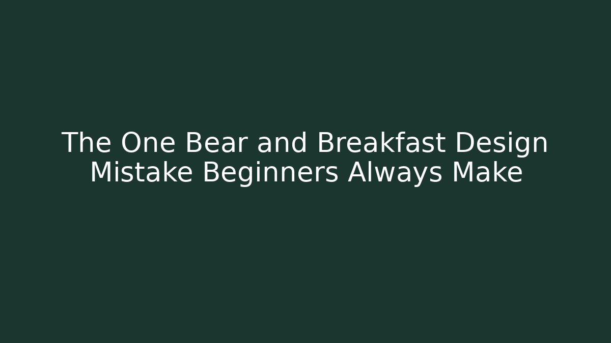 The One Bear and Breakfast Design Mistake Beginners Always Make