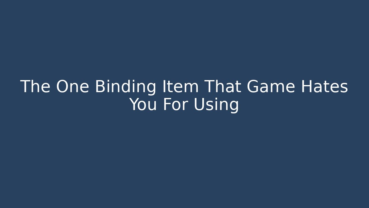The One Binding Item That Game Hates You For Using