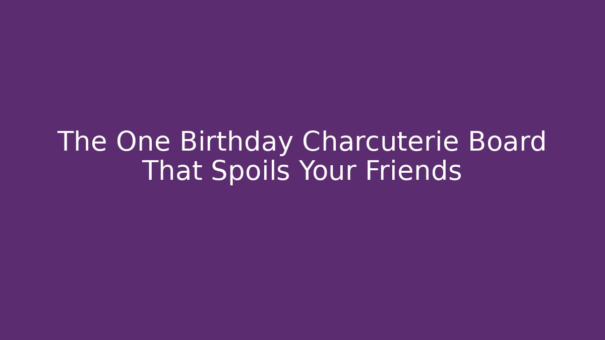 The One Birthday Charcuterie Board That Spoils Your Friends
