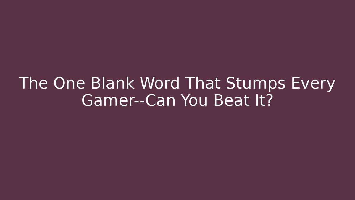 The One Blank Word That Stumps Every Gamer—Can You Beat It?