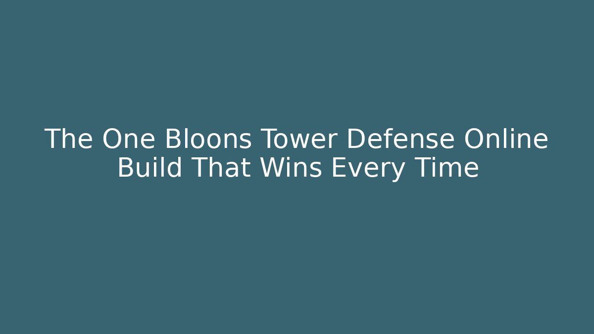 The One Bloons Tower Defense Online Build That Wins Every Time