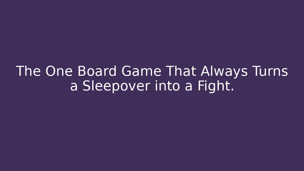 The One Board Game That Always Turns a Sleepover into a Fight. - Felix Cat Insurance
