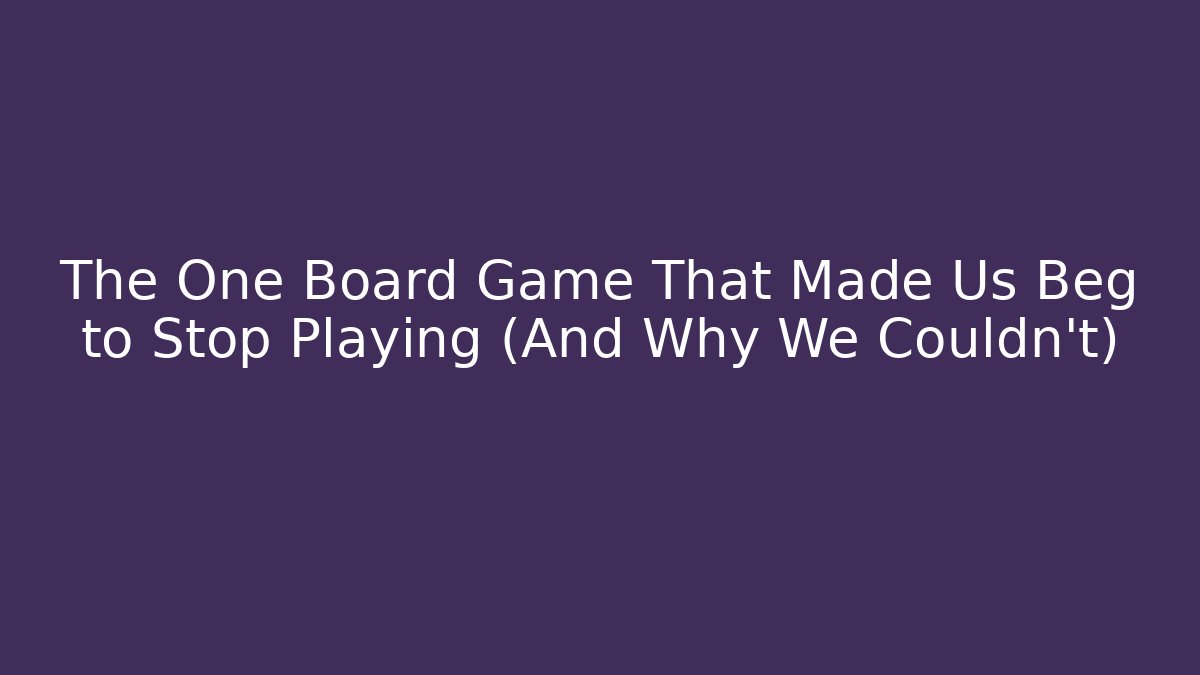 The One Board Game That Made Us Beg to Stop Playing (And Why We Couldn't)