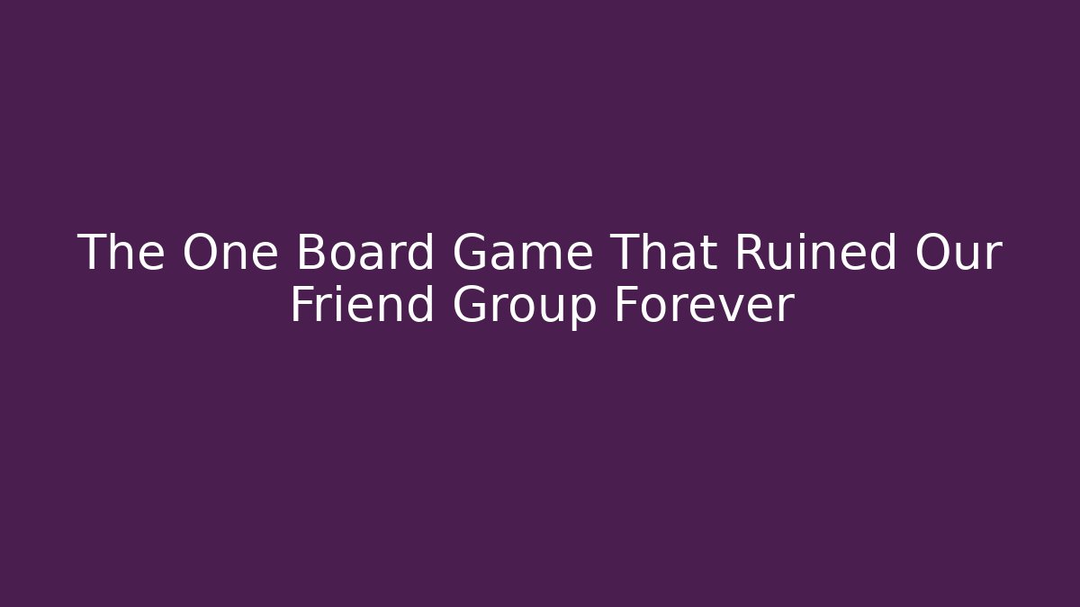The One Board Game That Ruined Our Friend Group Forever