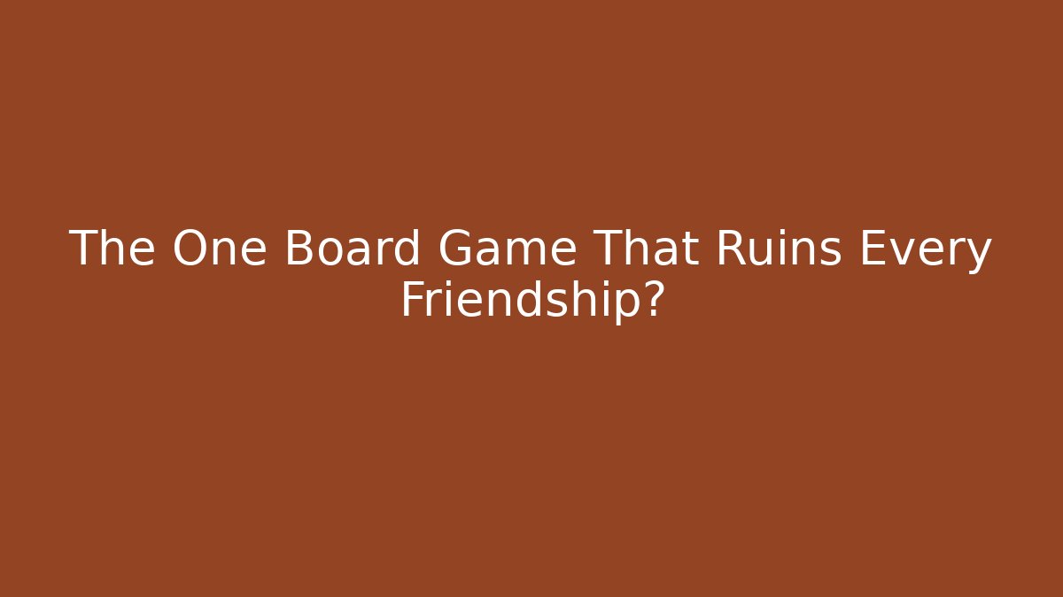 The One Board Game That Ruins Every Friendship?