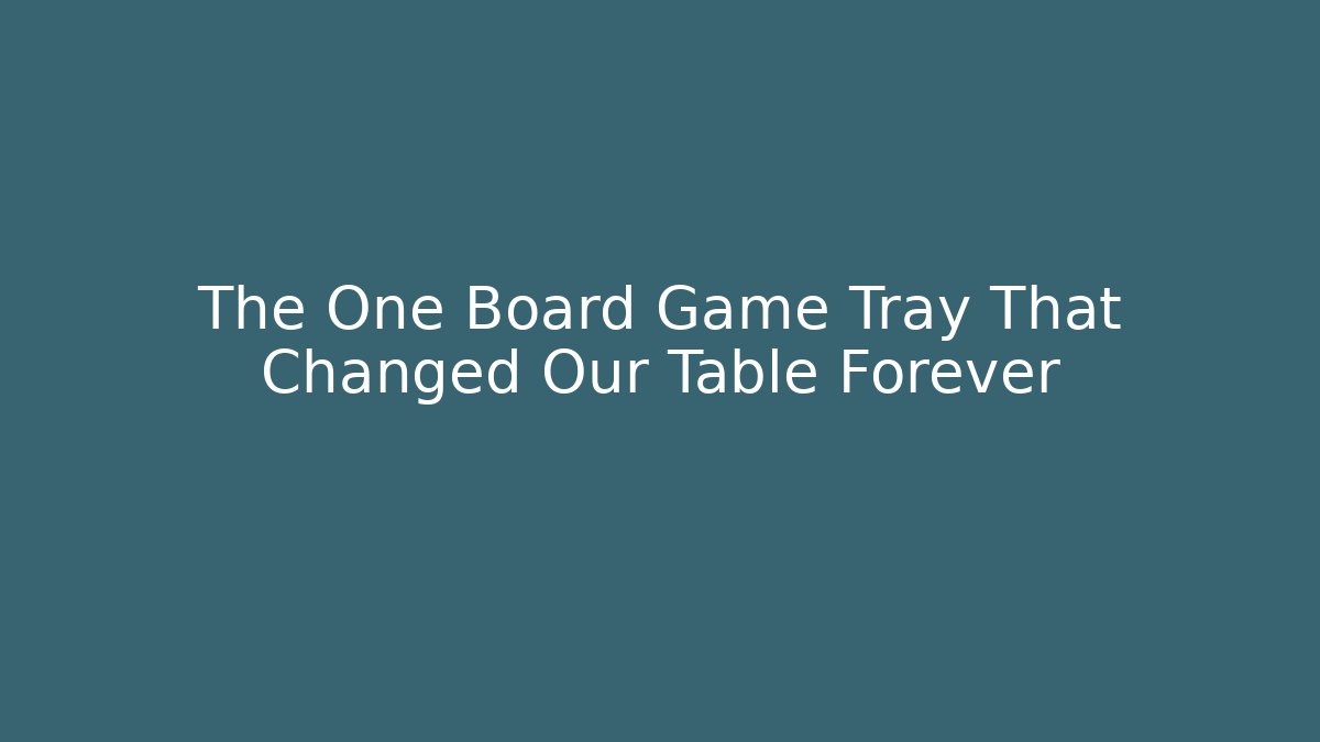 The One Board Game Tray That Changed Our Table Forever